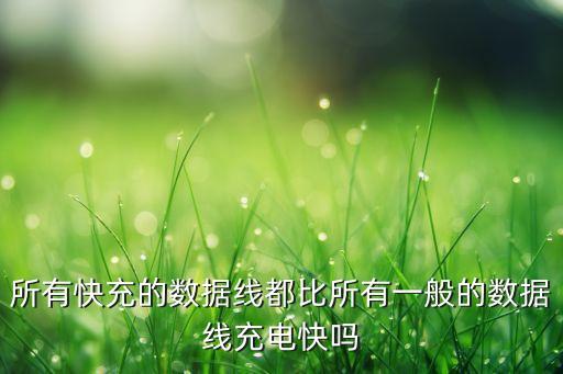 所有快充的數(shù)據(jù)線都比所有一般的數(shù)據(jù)線充電快嗎