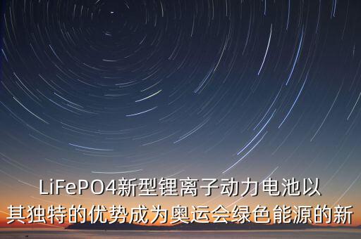 LiFePO4新型鋰離子動力電池以其獨特的優(yōu)勢成為奧運會綠色能源的新