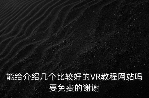 能給介紹幾個(gè)比較好的VR教程網(wǎng)站嗎要免費(fèi)的謝謝