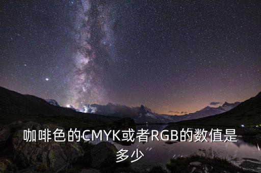 咖色cmyk，咖啡色的CMYK或者RGB的數(shù)值是多少