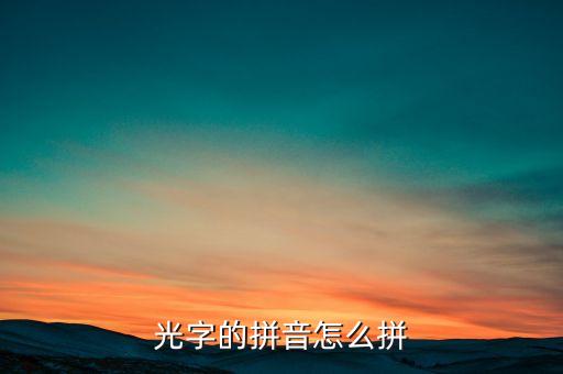 光怎么讀，光字的拼音怎么拼