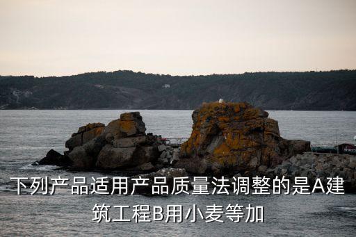 下列產(chǎn)品適用產(chǎn)品質(zhì)量法調(diào)整的是A建筑工程B用小麥等加