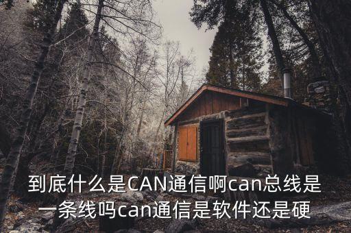 到底什么是CAN通信啊can總線是一條線嗎can通信是軟件還是硬