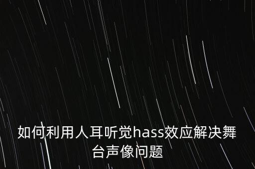 如何利用人耳聽覺hass效應(yīng)解決舞臺(tái)聲像問題