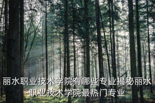 麗水職業(yè)技術(shù)學(xué)院有哪些專業(yè)揭秘麗水職業(yè)技術(shù)學(xué)院最熱門(mén)專業(yè)