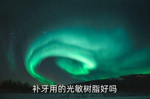 補(bǔ)牙用的光敏樹脂好嗎