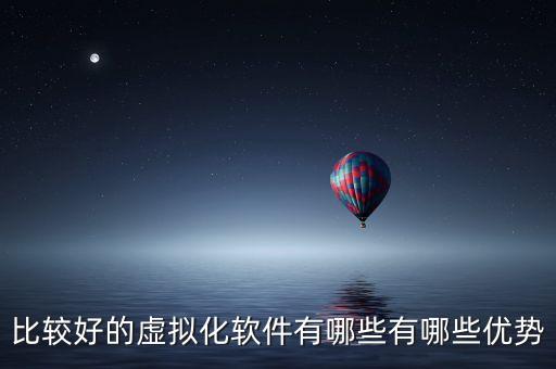 比較好的虛擬化軟件有哪些有哪些優(yōu)勢(shì)