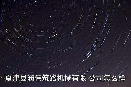 夏津縣涵偉筑路機械有限 公司怎么樣