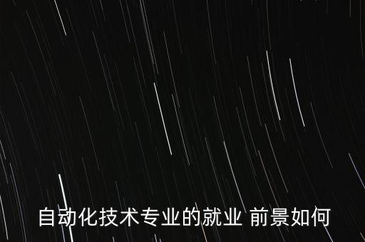  自動化技術(shù)專業(yè)的就業(yè) 前景如何