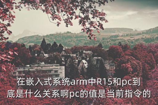 在嵌入式系統(tǒng)arm中R15和pc到底是什么關(guān)系啊pc的值是當(dāng)前指令的