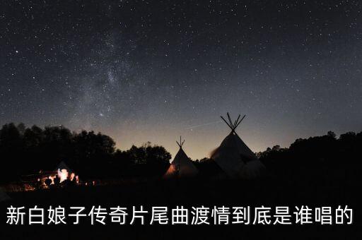 新白娘子傳奇片尾曲渡情到底是誰唱的