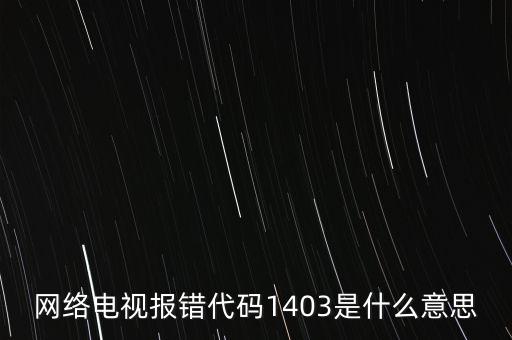 網(wǎng)絡(luò)電視報(bào)錯(cuò)代碼1403是什么意思