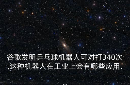 谷歌發(fā)明乒乓球機(jī)器人可對(duì)打340次,這種機(jī)器人在工業(yè)上會(huì)有哪些應(yīng)用...