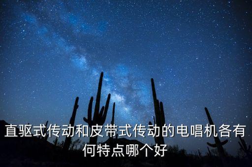 電唱機(jī)，直驅(qū)式傳動和皮帶式傳動的電唱機(jī)各有何特點(diǎn)哪個(gè)好
