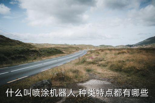 什么叫噴涂機(jī)器人,種類特點(diǎn)都有哪些