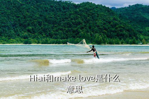 hiai，Hiai和make love是什么意思