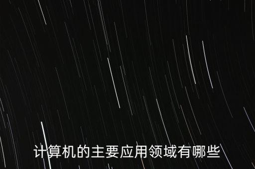 計算機應(yīng)用，計算機的主要應(yīng)用領(lǐng)域有哪些