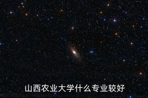  山西農(nóng)業(yè)大學(xué)什么專業(yè)較好