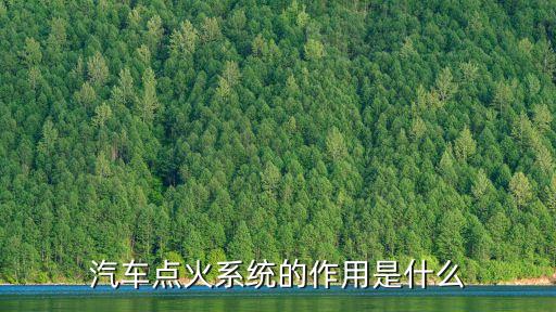 汽車點火系統(tǒng)的作用是什么