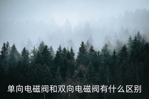 單向電磁閥和雙向電磁閥有什么區(qū)別