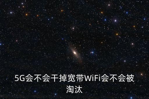 5G會(huì)不會(huì)干掉寬帶WiFi會(huì)不會(huì)被淘汰