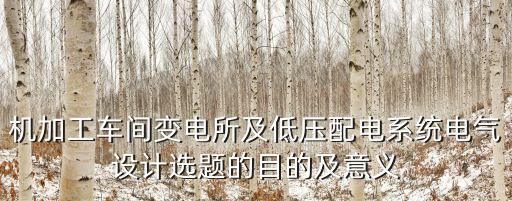 機(jī)加工車間變電所及低壓配電系統(tǒng)電氣設(shè)計(jì)選題的目的及意義