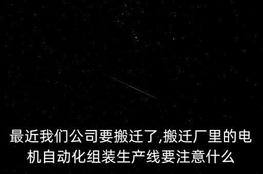 最近我們公司要搬遷了,搬遷廠里的電機(jī)自動(dòng)化組裝生產(chǎn)線要注意什么