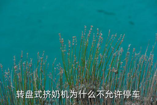 轉(zhuǎn)盤式擠奶機(jī)為什么不允許停車