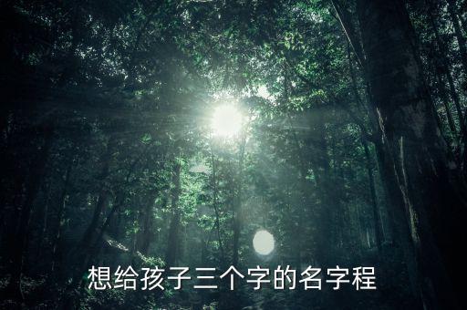 想給孩子三個字的名字程