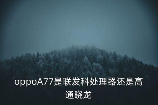 oppoA77是聯(lián)發(fā)科處理器還是高通曉龍