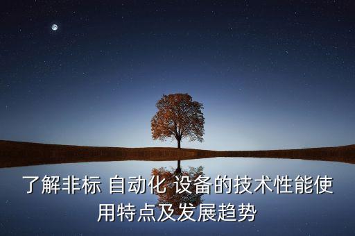 了解非標(biāo) 自動化 設(shè)備的技術(shù)性能使用特點及發(fā)展趨勢