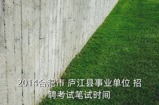 2014合肥市 廬江縣事業(yè)單位 招聘考試筆試時(shí)間