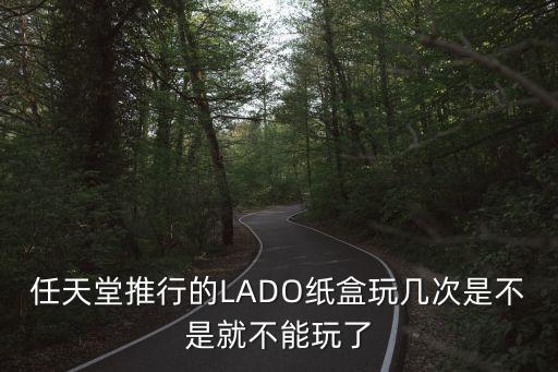 任天堂推行的LADO紙盒玩幾次是不是就不能玩了