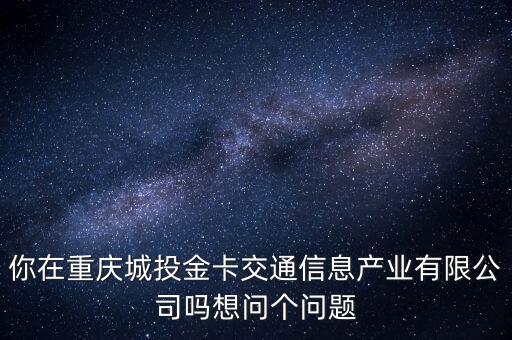 重慶城投金卡，重慶城投金卡交通信息產(chǎn)業(yè)有限公司如何