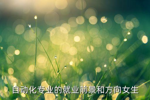 自動(dòng)化類各專業(yè)就業(yè)前景,機(jī)械工程自動(dòng)化專業(yè)就業(yè)前景好嗎?