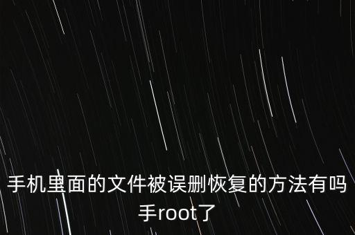 手機里面的文件被誤刪恢復的方法有嗎手root了