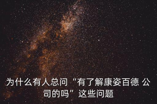 為什么有人總問“有了解康姿百德 公司的嗎”這些問題