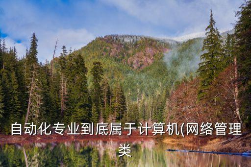 自動化專業(yè)到底屬于計(jì)算機(jī)(網(wǎng)絡(luò)管理類