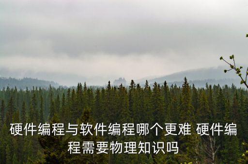 硬件編程與軟件編程哪個更難 硬件編程需要物理知識嗎