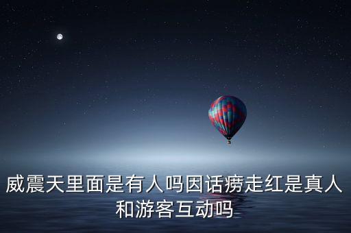 威震天里面是有人嗎因話癆走紅是真人和游客互動(dòng)嗎