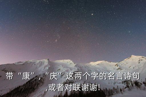 帶“康”,“慶”這兩個(gè)字的名言詩(shī)句,或者對(duì)聯(lián)謝謝!