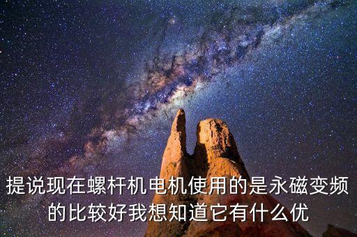 提說現(xiàn)在螺桿機(jī)電機(jī)使用的是永磁變頻的比較好我想知道它有什么優(yōu)