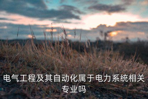 電氣工程及其自動(dòng)化屬于電力系統(tǒng)相關(guān)專業(yè)嗎