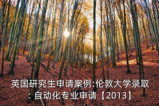  英國研究生申請案例:倫敦大學錄取: 自動化專業(yè)申請【2013】