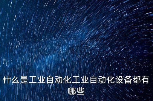 自動化提標(biāo)設(shè)備有哪些類型,工業(yè)自動化設(shè)備有哪些?