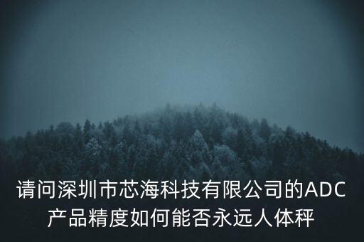請問深圳市芯?？萍加邢薰镜腁DC產(chǎn)品精度如何能否永遠(yuǎn)人體秤