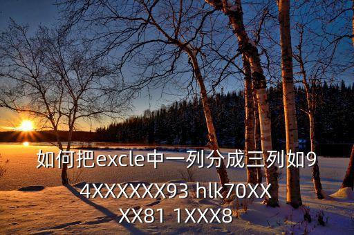 如何把excle中一列分成三列如94XXXXXX93 hlk70XXXX81 1XXX8