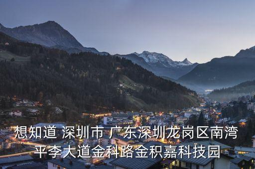 想知道 深圳市 廣東深圳龍崗區(qū)南灣平李大道金科路金積嘉科技園
