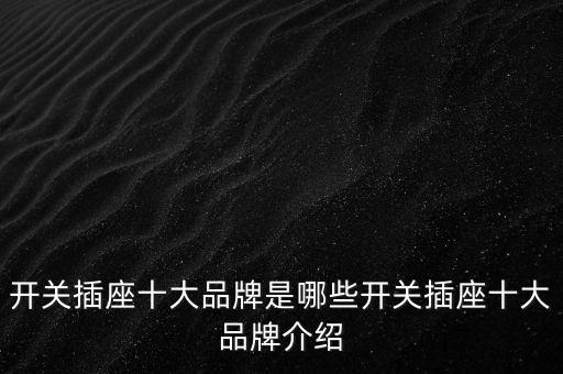 開(kāi)關(guān)插座十大品牌是哪些開(kāi)關(guān)插座十大品牌介紹