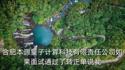 合肥本源量子計算科技有限責(zé)任公司如果面試通過了轉(zhuǎn)正單說我